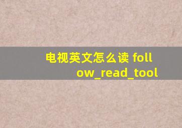 电视英文怎么读 follow_read_tool